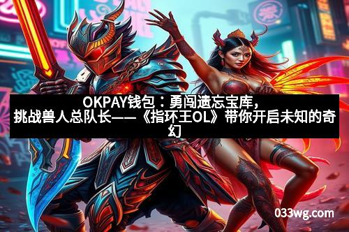 OKPAY钱包：勇闯遗忘宝库，挑战兽人总队长——《指环王OL》带你开启未知的奇幻之旅